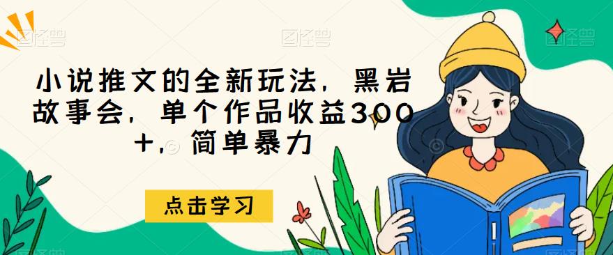 小说推文的全新玩法，黑岩故事会，单个作品收益300+，简单暴力【揭秘】 - 副业心选-副业心选