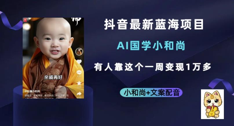 抖音最新蓝海项目，AI国学小和尚，有人一周变现1万多【揭秘】 - 副业心选-副业心选