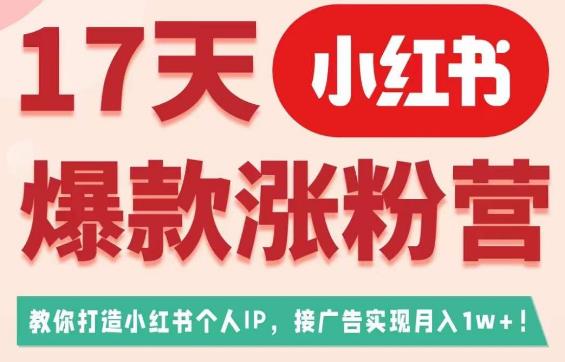 17天小红书爆款涨粉营（广告变现方向），教你打造小红书博主IP、接广告变现的 - 副业心选-副业心选