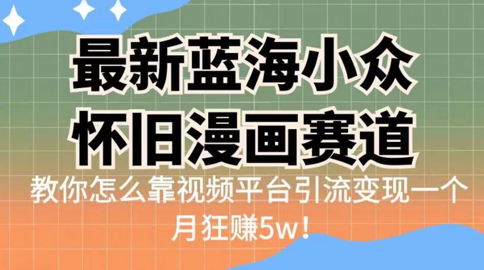最新蓝海小众怀旧漫画赛道，高转化一单29.9教你怎么靠视频平台引流变现一个月狂赚5w！【揭秘】 - 副业心选-副业心选