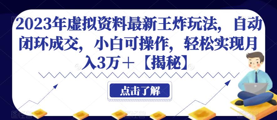2023年虚拟资料最新王炸玩法，自动闭环成交，小白可操作，轻松实现月入3万＋【揭秘】 - 副业心选-副业心选