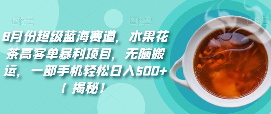 8月份超级蓝海赛道，水果花茶高客单暴利项目，无脑搬运，一部手机轻松日入500+【揭秘】 - 副业心选-副业心选