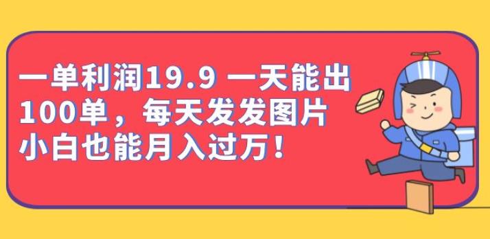 一单利润19.9一天能出100单，每天发发图片，小白也能月入过万【揭秘】-副业心选
