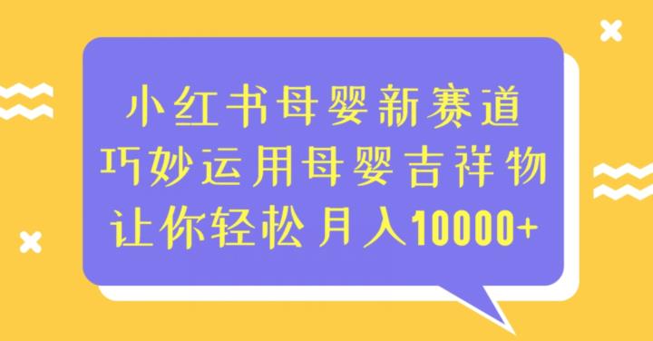 小红书母婴新赛道，巧妙运用母婴吉祥物，让你轻松月入10000+【揭秘】 - 副业心选-副业心选