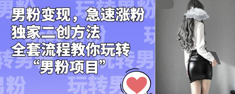 男粉变现，急速涨粉独家二创方法，全套流程教你玩转“男粉项目”【揭秘】 - 副业心选-副业心选