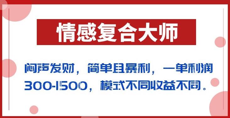 闷声发财的情感复合大师项目，简单且暴利，一单利润300-1500，模式不同收益不同【揭秘】-副业心选