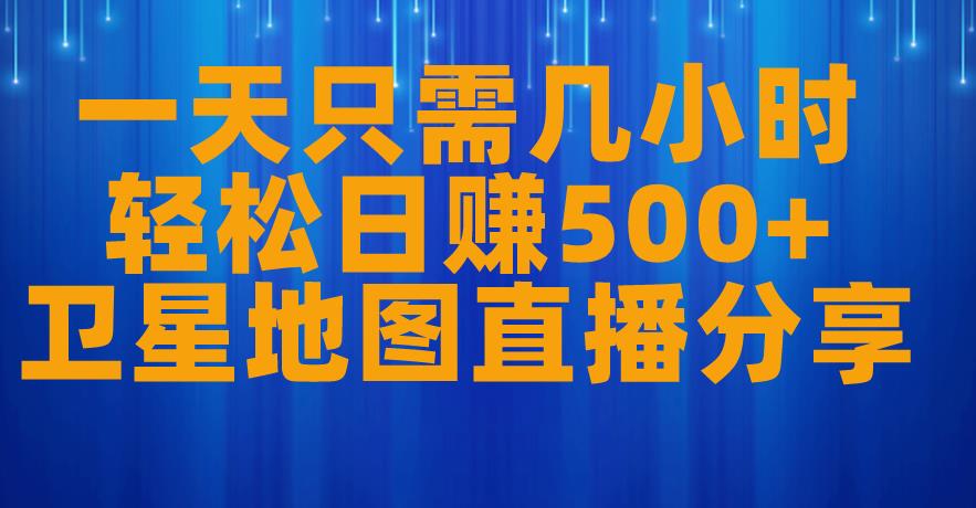 一天只需几小时，轻松日赚500+，卫星地图直播项目分享【揭秘】 - 副业心选-副业心选