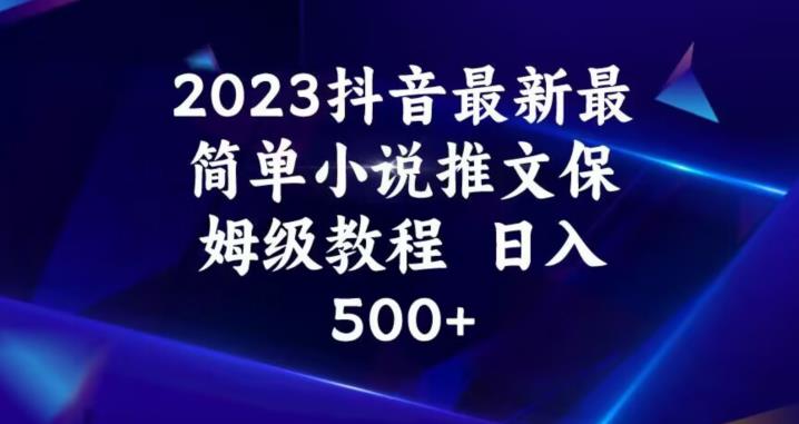 2023抖音最新最简单小说推文保姆级教程，日入500+【揭秘】 - 副业心选-副业心选