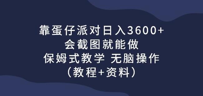 靠蛋仔派对日入3600+，会截图就能做，保姆式教学无脑操作（教程+资料）【揭秘】-副业心选