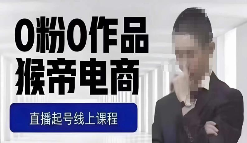 猴帝最新1600线上课，0粉起号实操教学，自然流量天花板，7-8月9节，20+小时-副业心选