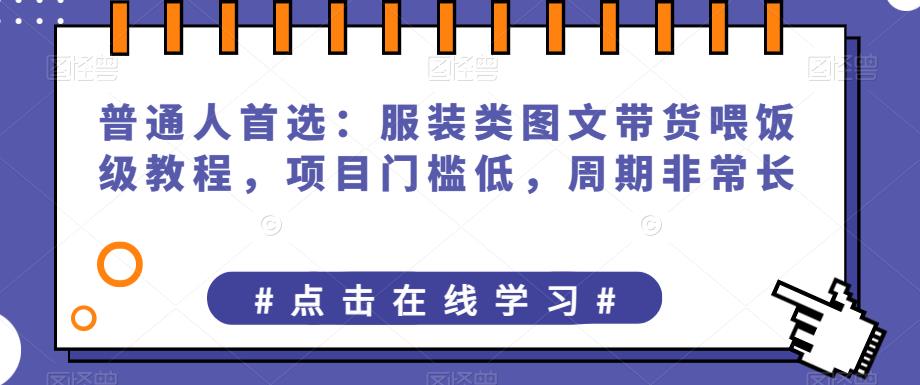 普通人首选：服装类图文带货喂饭级教程，项目门槛低，周期非常长 - 副业心选-副业心选