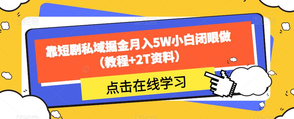 靠短剧私域掘金月入5W小白闭眼做（教程+2T资料） - 副业心选-副业心选