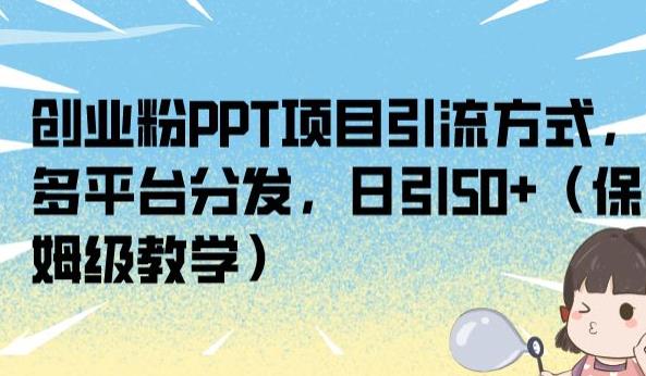 创业粉PPT项目引流方式，多平台分发，日引50+（保姆级教学）【揭秘】 - 副业心选-副业心选