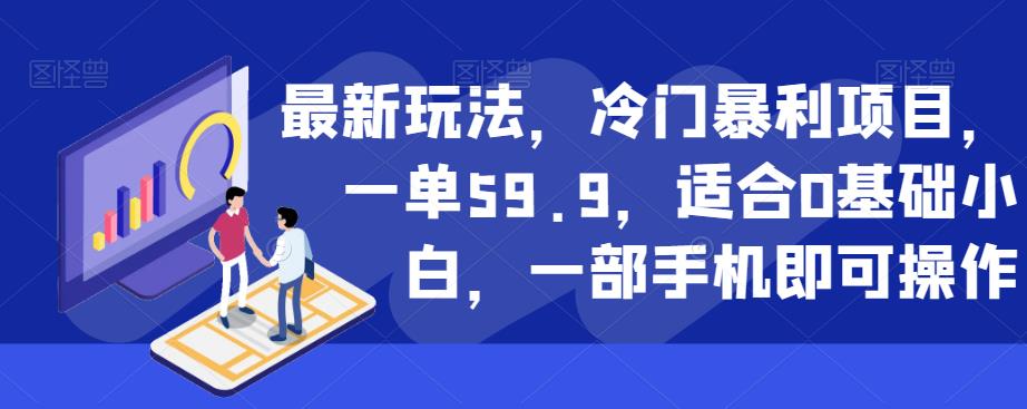 最新玩法，冷门暴利项目，一单59.9，适合0基础小白，一部手机即可操作【揭秘】-副业心选