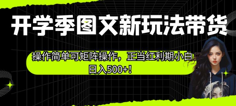 开学季图文新玩法带货，操作简单可矩阵操作，正当红利期小白日入500+！【揭秘】 - 副业心选-副业心选