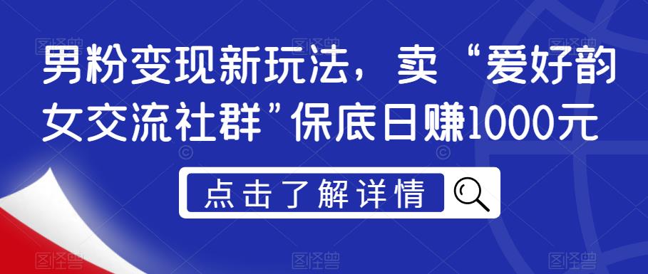 男粉变现新玩法，卖“爱好韵女交流社群”保底日赚1000元【揭秘】 - 副业心选-副业心选