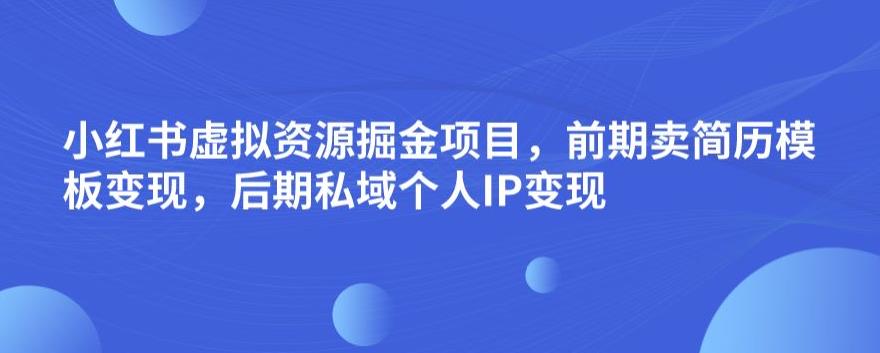 小红书虚拟资源掘金项目，前期卖简历模板变现，后期私域个人IP变现，日入300，长期稳定【揭秘】 - 副业心选-副业心选