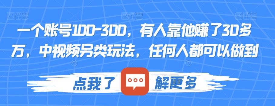 一个账号100-300，有人靠他赚了30多万，中视频另类玩法，任何人都可以做到【揭秘】 - 副业心选-副业心选