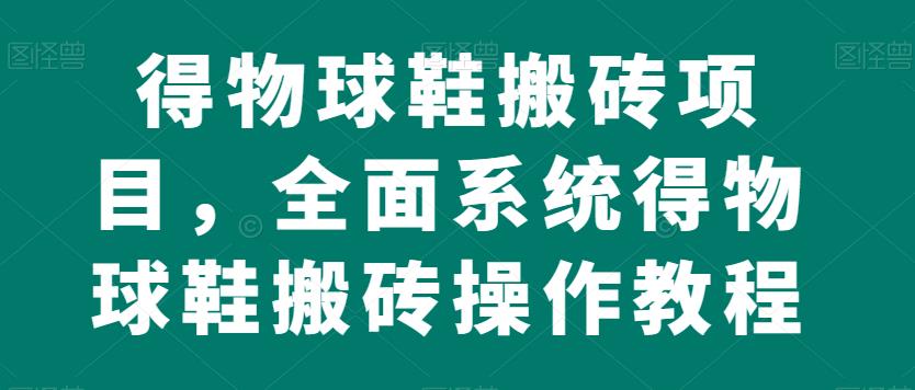 得物球鞋搬砖项目，全面系统得物球鞋搬砖操作教程【揭秘】 - 副业心选-副业心选