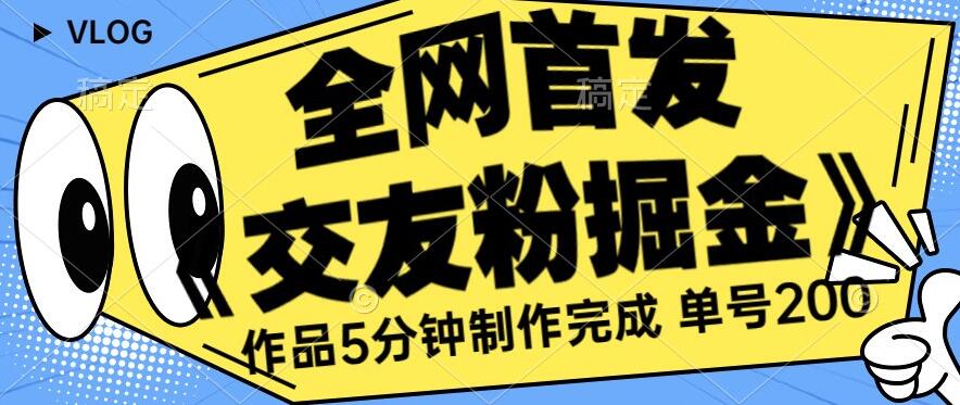 全网首发《交友粉掘金》单号一天躺赚200+作品5分钟制作完成，（长期稳定项目）【揭秘】-副业心选