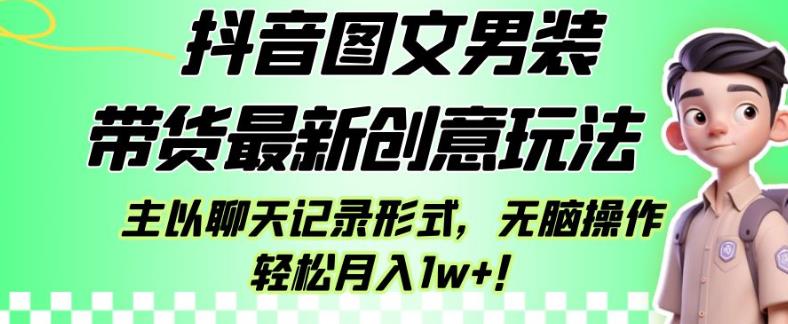 抖音图文男装带货最新创意玩法，主以聊天记录形式，无脑操作轻松月入1w+【揭秘】-副业心选
