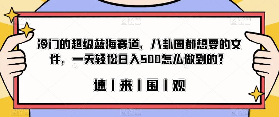 冷门的超级蓝海赛道，八卦圈都想要的文件，一天轻松日入500怎么做到的？【揭秘】 - 副业心选-副业心选