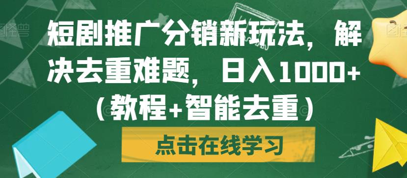 短剧推广分销新玩法，解决去重难题，日入1000+（教程+智能去重）【揭秘】-副业心选