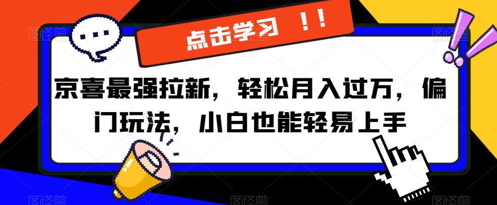 京喜最强拉新，轻松月入过万，偏门玩法，小白也能轻易上手【揭秘】 - 副业心选-副业心选