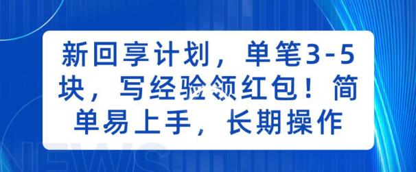 新回享计划，单笔3-5块，写经验领红包，简单易上手，长期操作【揭秘】 - 副业心选-副业心选