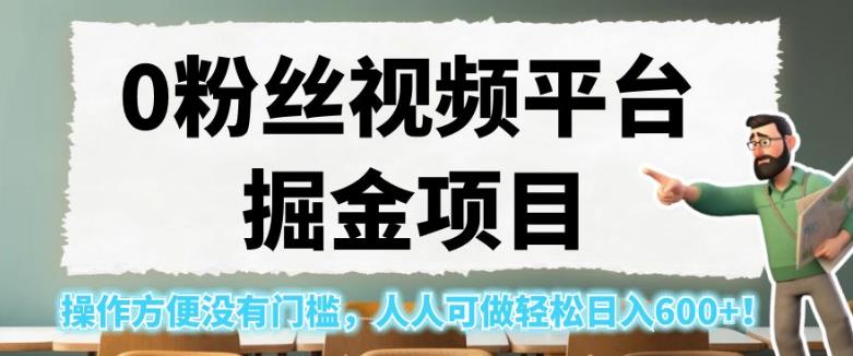 0粉丝视频平台掘金项目，操作方便没有门槛，人人可做轻松日入600+！【揭秘】-副业心选