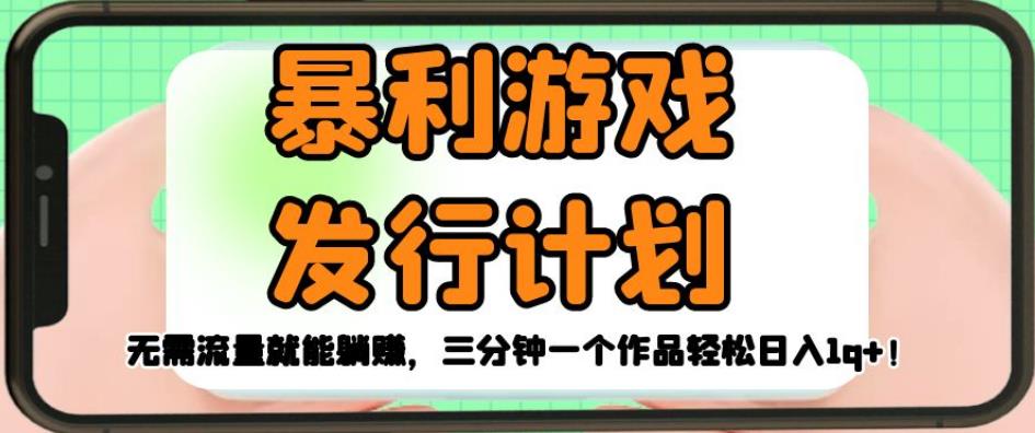 暴利游戏发行计划，无需流量就能躺赚，三分钟一个作品轻松日入1千【揭秘】 - 副业心选-副业心选