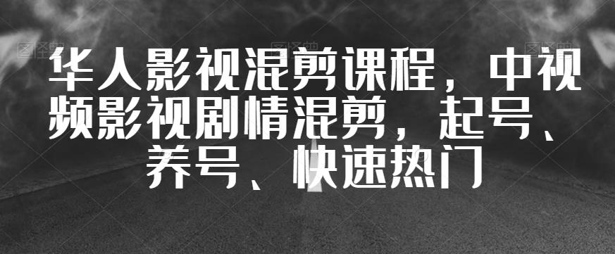 华人影视混剪课程，中视频影视剧情混剪，起号、养号、快速热门-副业心选