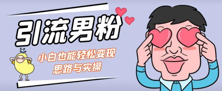 引流男粉+小白也能暴力变现的思路与实操【揭秘】 - 副业心选-副业心选