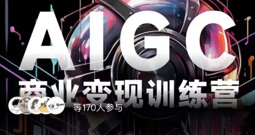 AIGC商业变现训练营，AI时代来临，焦虑不如行动，躬身入局是最好的选择 - 副业心选-副业心选
