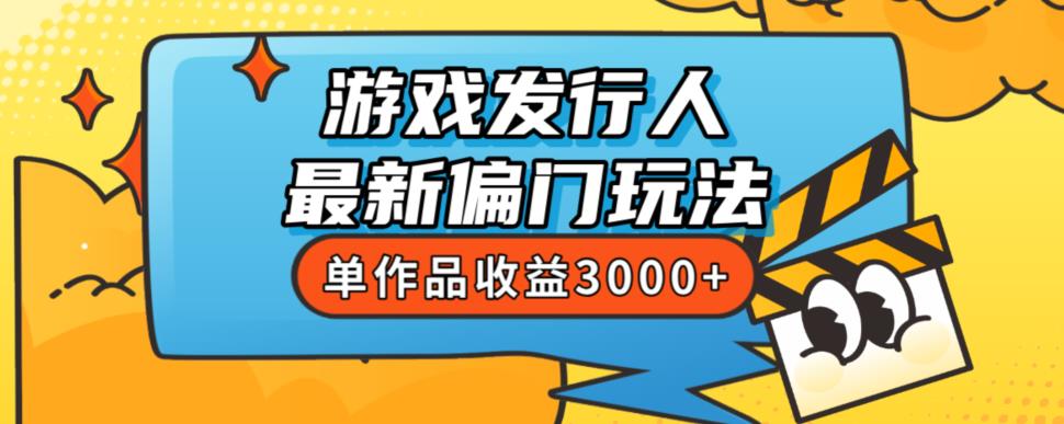 斥资8888学的游戏发行人最新偏门玩法，单作品收益3000+，新手很容易上手【揭秘】-副业心选
