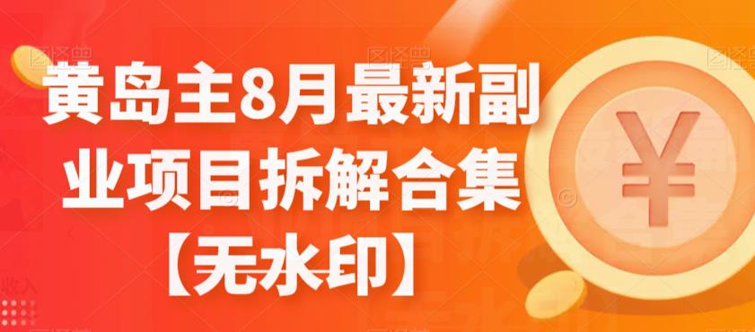 黄岛主8月最新副业项目拆解合集【无水印】-副业心选