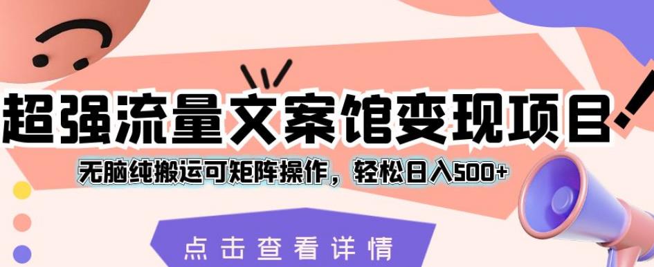 超强流量文案馆变现项目，无脑纯搬运可矩阵操作，轻松日入500+【揭秘】 - 副业心选-副业心选