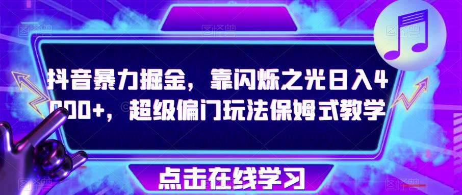 抖音暴力掘金，靠闪烁之光日入4000+，超级偏门玩法保姆式教学-副业心选