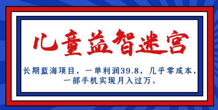 长期蓝海项目，儿童益智迷宫，一单利润39.8，几乎零成本，一部手机实现月入过万 - 副业心选-副业心选