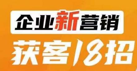 企业新营销获客18招，传统企业转型必学，让您的生意更好做！ - 副业心选-副业心选