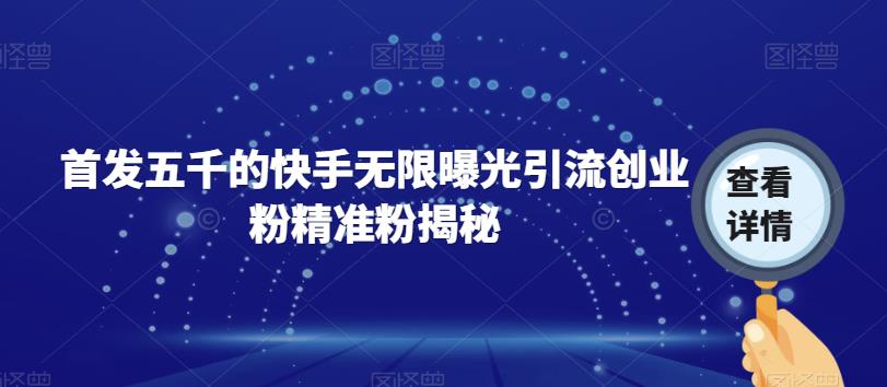 首发五千的快手无限曝光引流创业粉精准粉揭秘 - 副业心选-副业心选