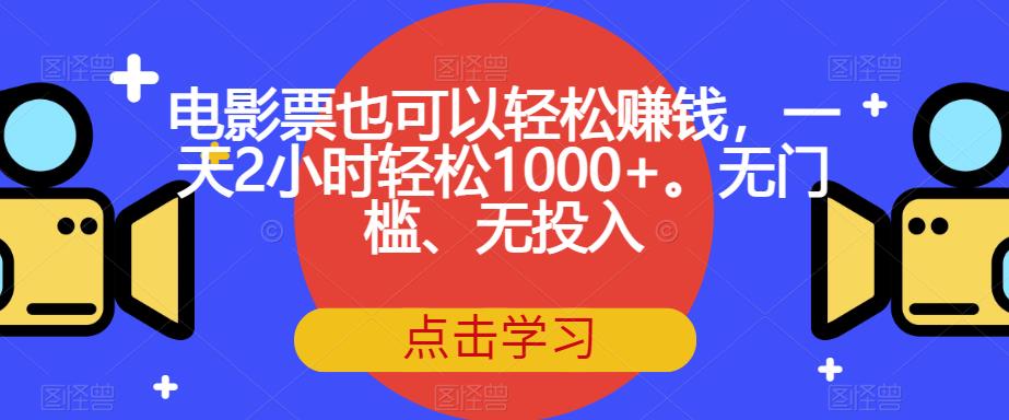 电影票也可以轻松赚钱，一天2小时轻松1000+。无门槛、无投入【揭秘】 - 副业心选-副业心选