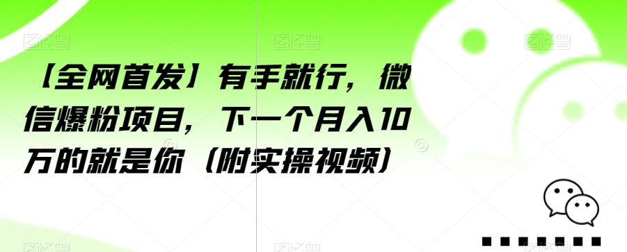 【全网首发】有手就行，微信爆粉项目，下一个月入10万的就是你（附实操视频）【揭秘】 - 副业心选-副业心选