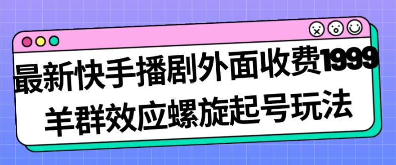 最新快手播剧外面收费1999羊群效应螺旋起号玩法配合流量日入几百完全不是问题 - 副业心选-副业心选