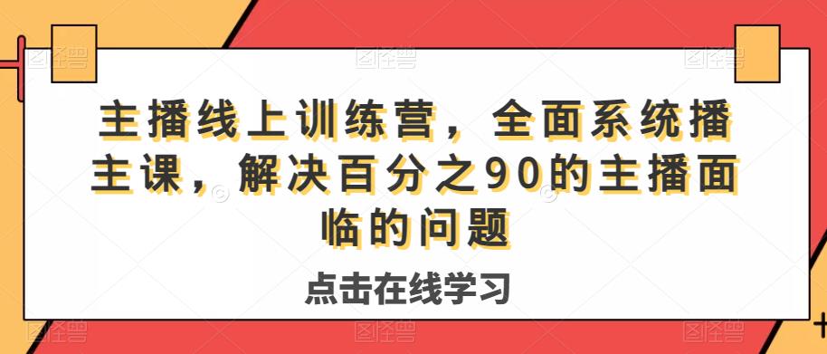 主播线上训练营，全面系统‮播主‬课，解决‮分百‬之90的主播面‮的临‬问题 - 副业心选-副业心选