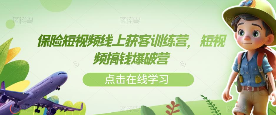保险短视频线上获客训练营，短视频搞钱爆破营 - 副业心选-副业心选