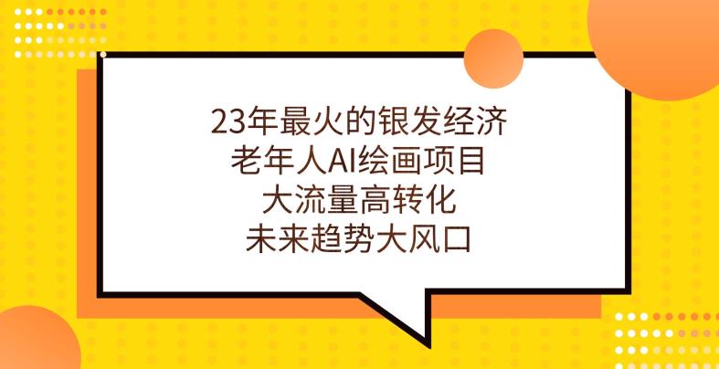 23年最火的银发经济，老年人AI绘画项目，大流量高转化，未来趋势大风口【揭秘】 - 副业心选-副业心选