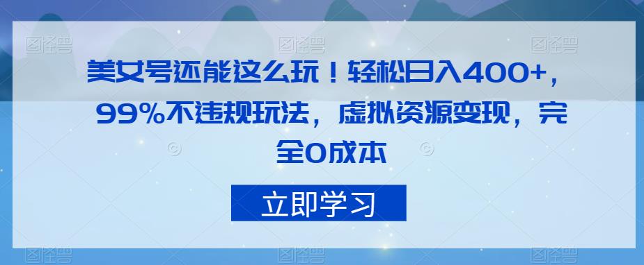 美女号还能这么玩！轻松日入400+，99%不违规玩法，虚拟资源变现，完全0成本【揭秘】-副业心选