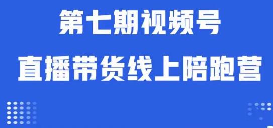 视频号直播带货线上陪跑营第七期：算法解析+起号逻辑+实操运营 - 副业心选-副业心选