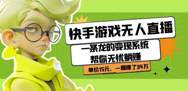 快手游戏无人直播：一条龙的变现系统帮你无忧躺赚单价15元，一周赚了34万-副业心选
